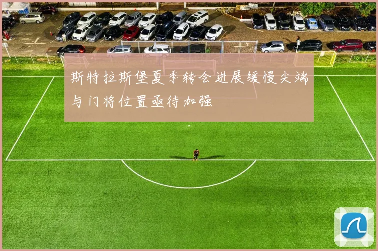 斯特拉斯堡夏季转会进展缓慢尖端与门将位置亟待加强