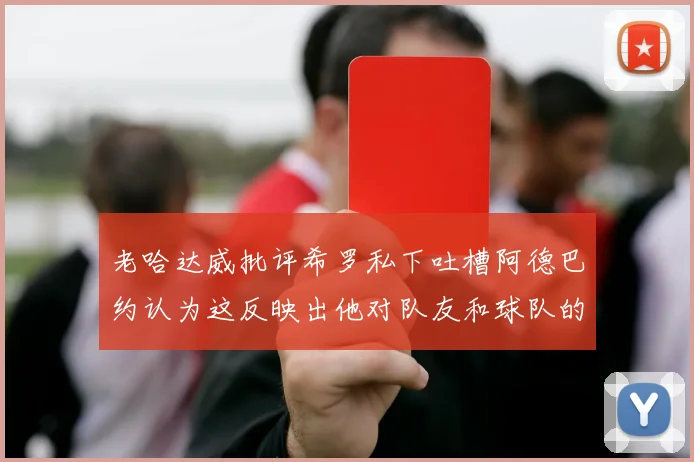 老哈达威批评希罗私下吐槽阿德巴约认为这反映出他对队友和球队的不认同