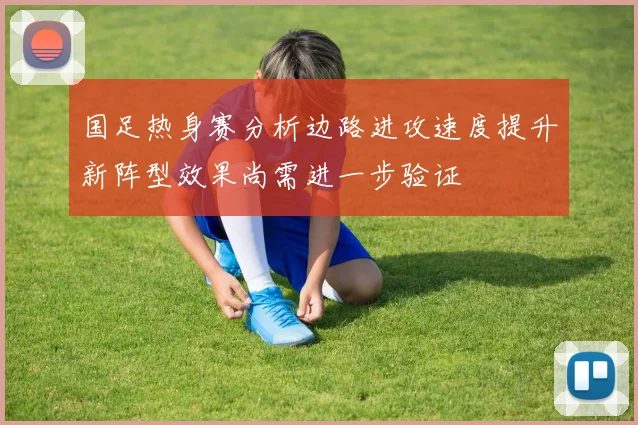 国足热身赛分析边路进攻速度提升新阵型效果尚需进一步验证