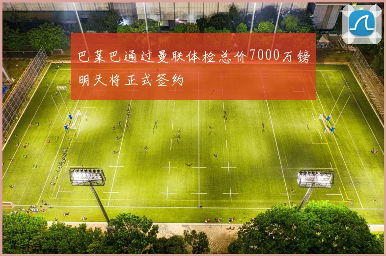 巴莱巴通过曼联体检总价7000万镑明天将正式签约