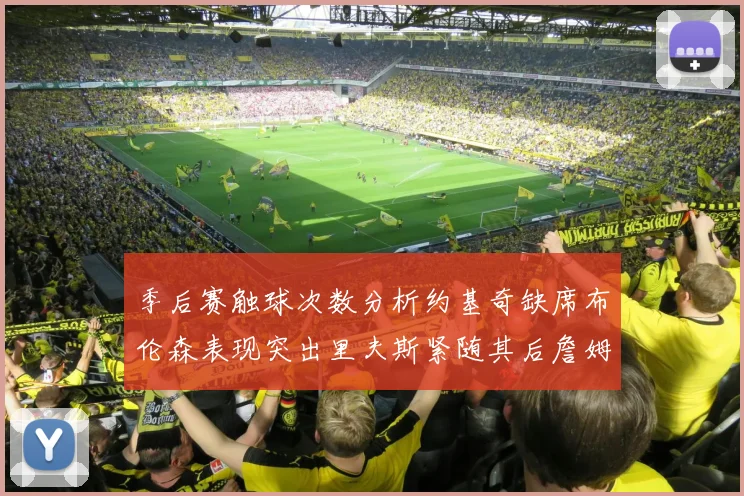季后赛触球次数分析约基奇缺席布伦森表现突出里夫斯紧随其后詹姆斯缺阵影响显著
