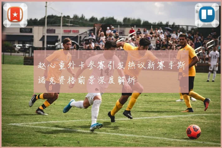 赵心童外卡参赛引发热议新赛季斯诺克资格前景深度解析