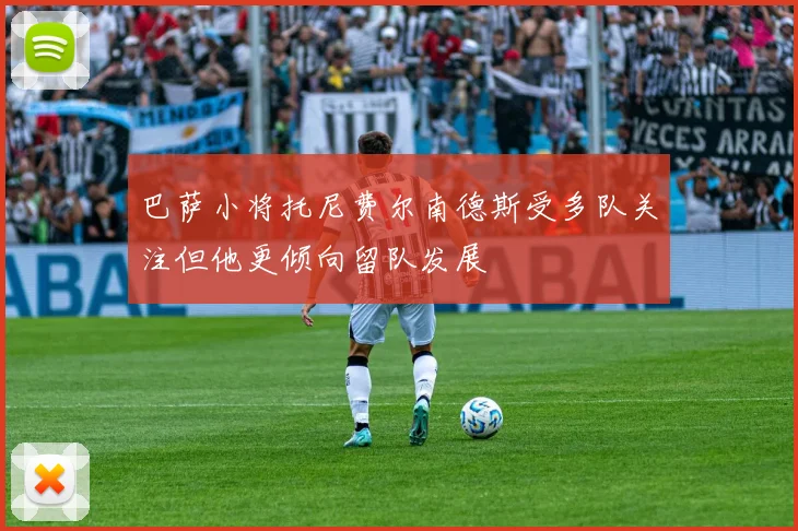 巴萨小将托尼费尔南德斯受多队关注但他更倾向留队发展