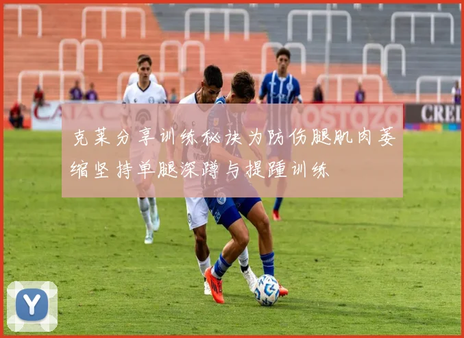 克莱分享训练秘诀为防伤腿肌肉萎缩坚持单腿深蹲与提踵训练
