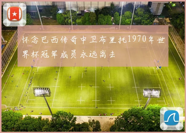 怀念巴西传奇中卫布里托1970年世界杯冠军成员永远离去
