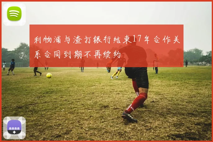 利物浦与渣打银行结束17年合作关系合同到期不再续约
