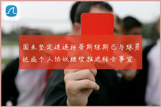 国米坚定追逐柯蒂斯琼斯已与球员达成个人协议继续推进转会事宜
