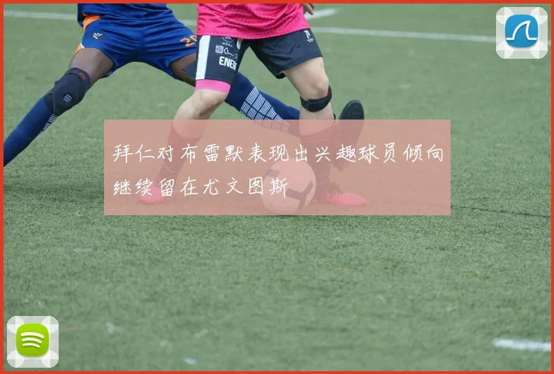 拜仁对布雷默表现出兴趣球员倾向继续留在尤文图斯