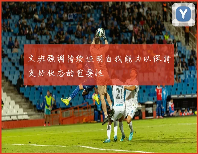 文班强调持续证明自我能力以保持良好状态的重要性