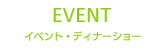 EVENT イベント・ディナーショー